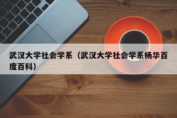 武汉大学社会学系（武汉大学社会学系杨华百度百科）