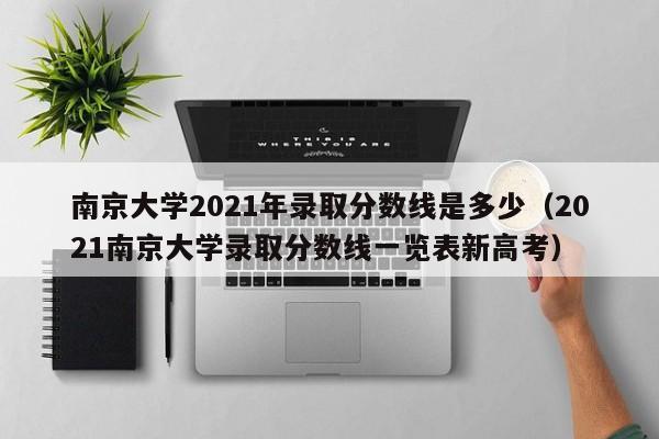 南京大学2021年录取分数线是多少（2021南京大学录取分数线一览表新高考）