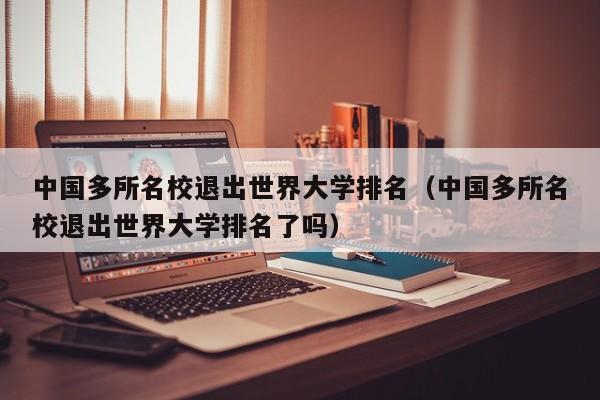 中国多所名校退出世界大学排名（中国多所名校退出世界大学排名了吗）