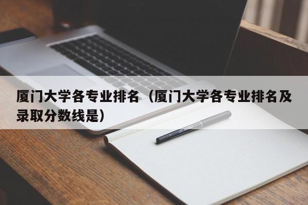 厦门大学各专业排名（厦门大学各专业排名及录取分数线是）