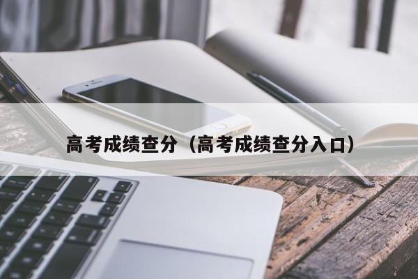 高考成绩查分（高考成绩查分入口）