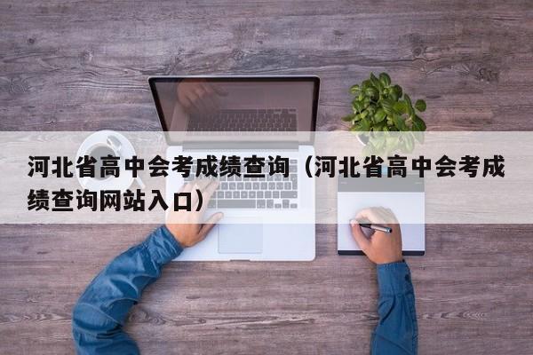 河北省高中会考成绩查询（河北省高中会考成绩查询网站入口）