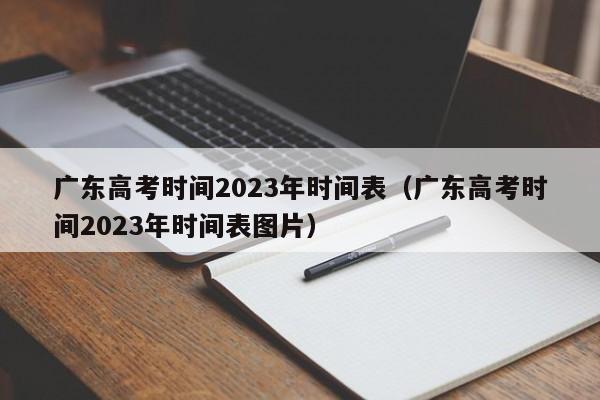 广东高考时间2023年时间表（广东高考时间2023年时间表图片）