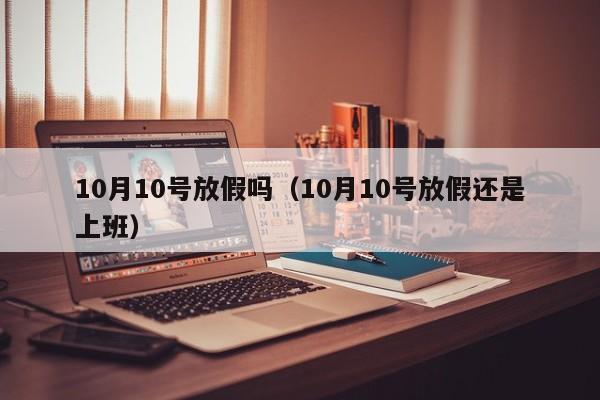 10月10号放假吗（10月10号放假还是上班）