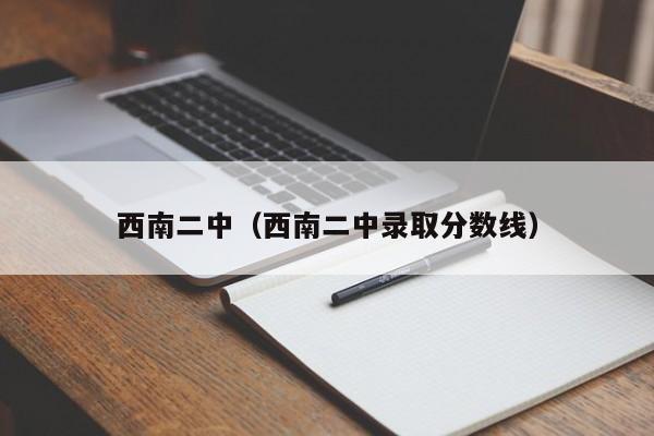 西南二中（西南二中录取分数线）