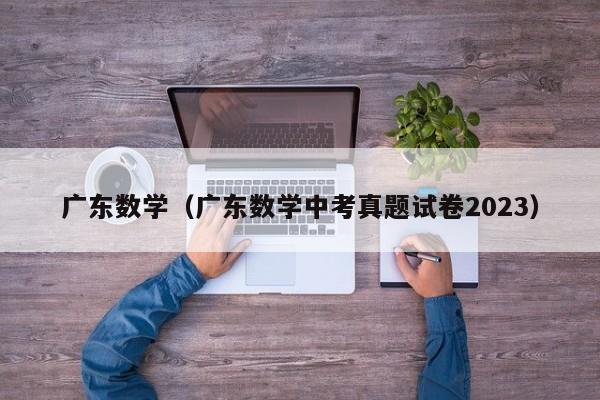 广东数学（广东数学中考真题试卷2023）