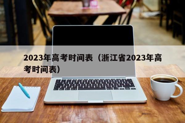 2023年高考时间表（浙江省2023年高考时间表）