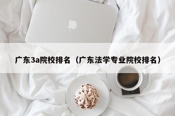 广东3a院校排名（广东法学专业院校排名）