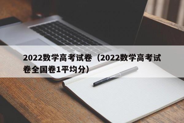 2022数学高考试卷（2022数学高考试卷全国卷1平均分）