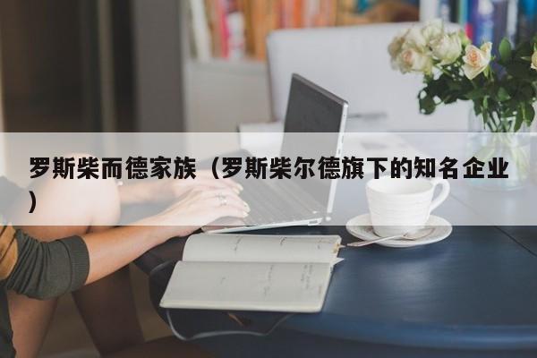 罗斯柴而德家族（罗斯柴尔德旗下的知名企业）