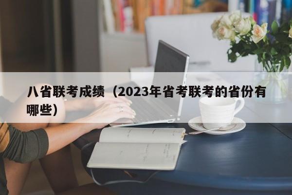 八省联考成绩（2023年省考联考的省份有哪些）