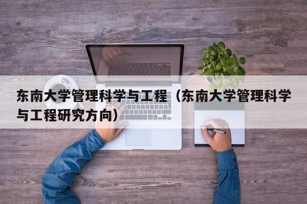 东南大学管理科学与工程（东南大学管理科学与工程研究方向）