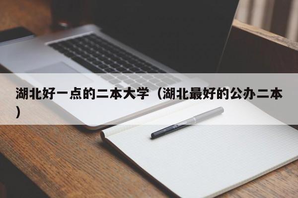 湖北好一点的二本大学（湖北最好的公办二本）