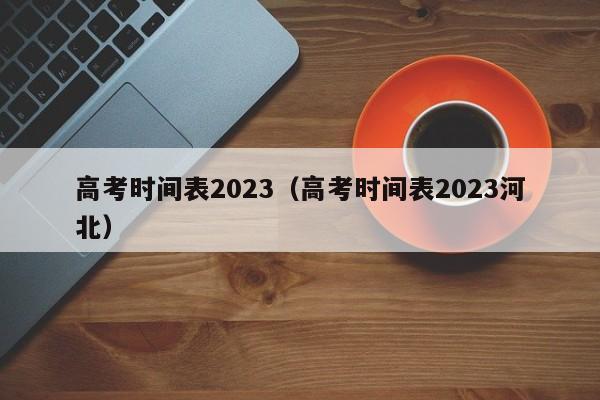 高考时间表2023（高考时间表2023河北）