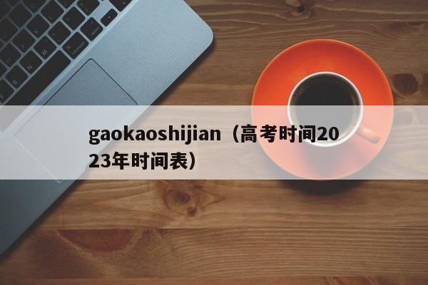 gaokaoshijian（高考时间2023年时间表）