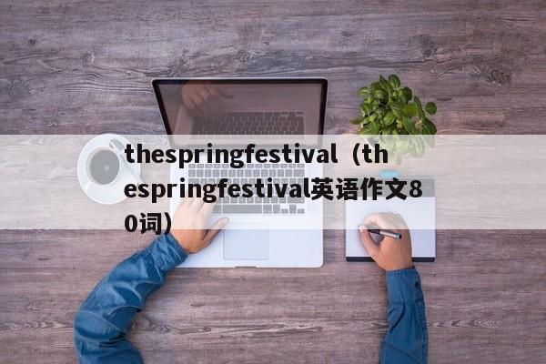 thespringfestival（thespringfestival英语作文80词）