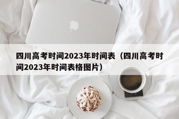 四川高考时间2023年时间表（四川高考时间2023年时间表格图片）