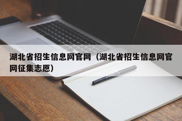 湖北省招生信息网官网（湖北省招生信息网官网征集志愿）