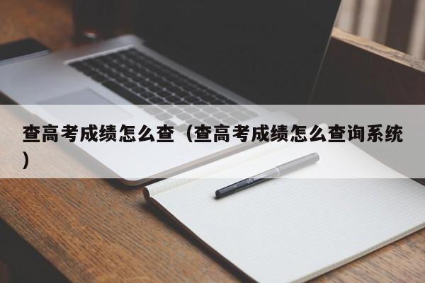 查高考成绩怎么查（查高考成绩怎么查询系统）