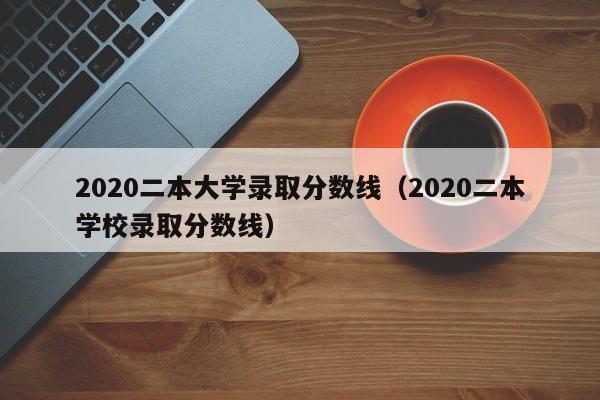 2020二本大学录取分数线（2020二本学校录取分数线）