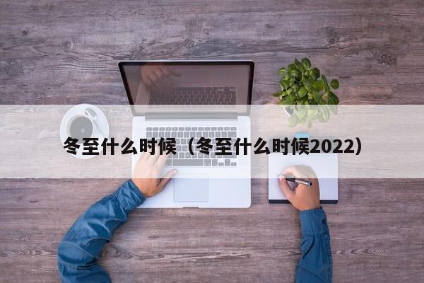 冬至什么时候（冬至什么时候2022）