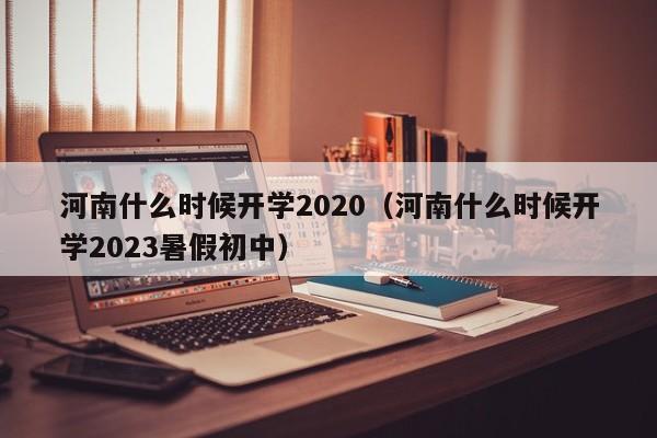 河南什么时候开学2020（河南什么时候开学2023暑假初中）