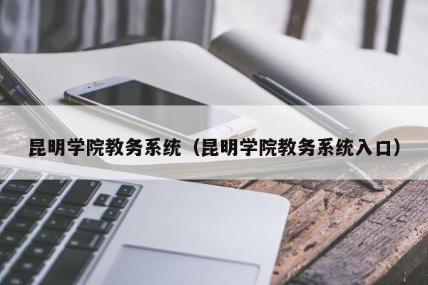 昆明学院教务系统（昆明学院教务系统入口）