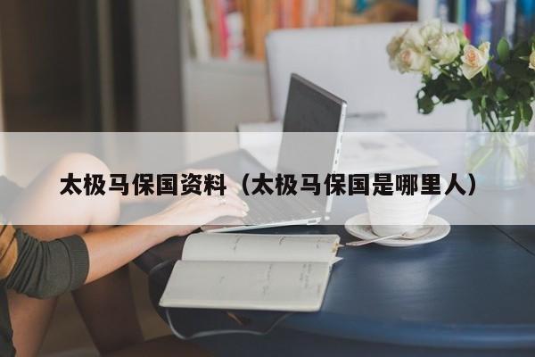 太极马保国资料（太极马保国是哪里人）