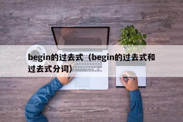 begin的过去式（begin的过去式和过去式分词）