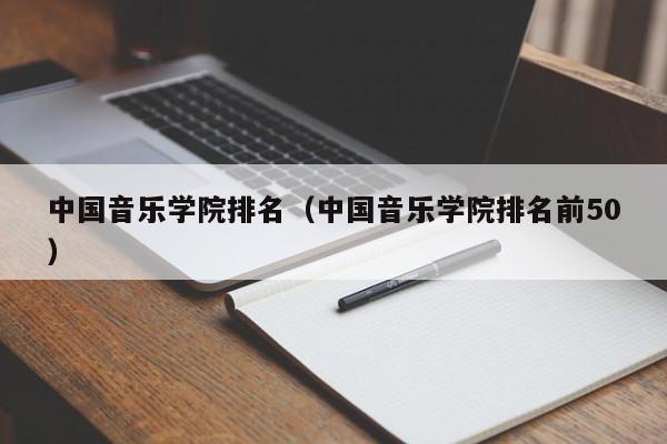 中国音乐学院排名（中国音乐学院排名前50）