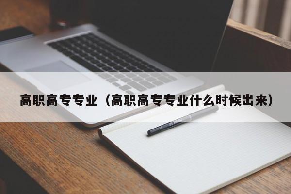 高职高专专业（高职高专专业什么时候出来）