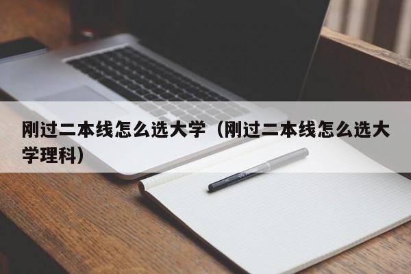 刚过二本线怎么选大学（刚过二本线怎么选大学理科）