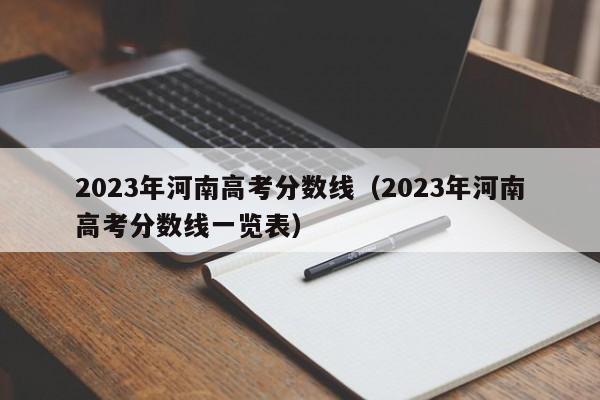 2023年河南高考分数线（2023年河南高考分数线一览表）