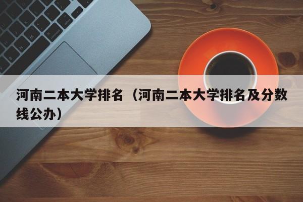 河南二本大学排名（河南二本大学排名及分数线公办）