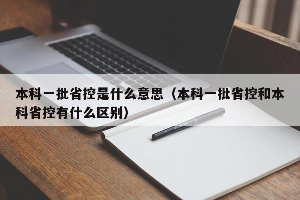 本科一批省控是什么意思（本科一批省控和本科省控有什么区别）