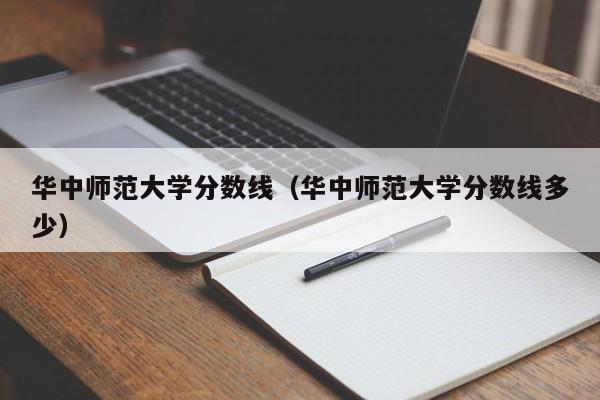 华中师范大学分数线（华中师范大学分数线多少）