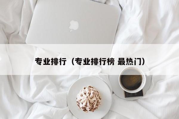 专业排行（专业排行榜 最热门）