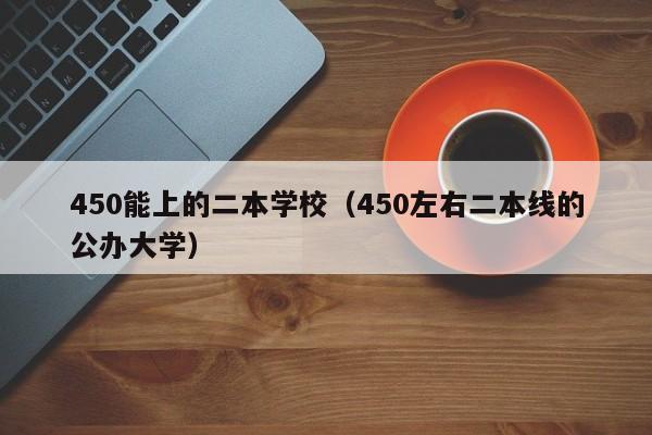 450能上的二本学校（450左右二本线的公办大学）