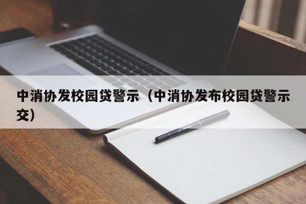 中消协发校园贷警示（中消协发布校园贷警示交）