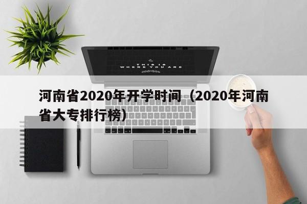 河南省2020年开学时间（2020年河南省大专排行榜）