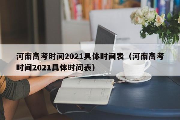 河南高考时间2021具体时间表（河南高考时间2021具体时间表）