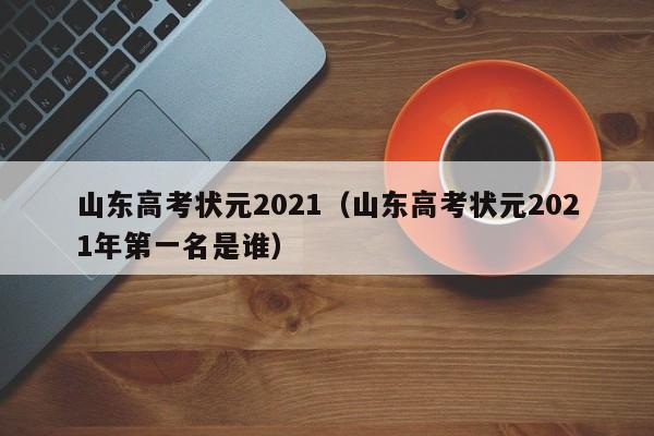 山东高考状元2021（山东高考状元2021年第一名是谁）