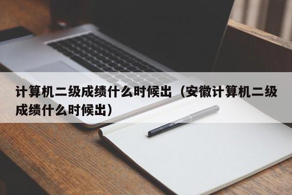 计算机二级成绩什么时候出（安徽计算机二级成绩什么时候出）