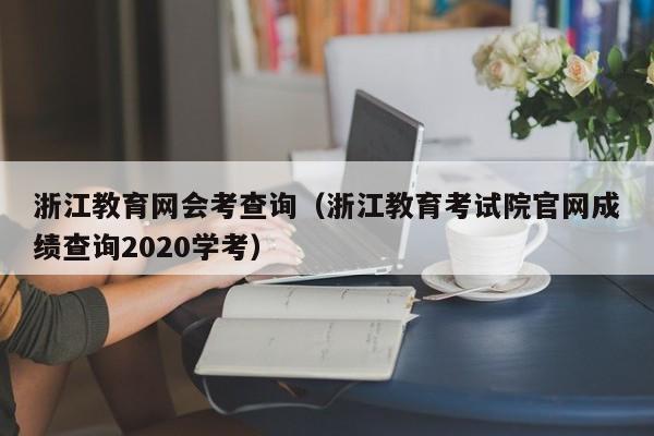 浙江教育网会考查询（浙江教育考试院官网成绩查询2020学考）