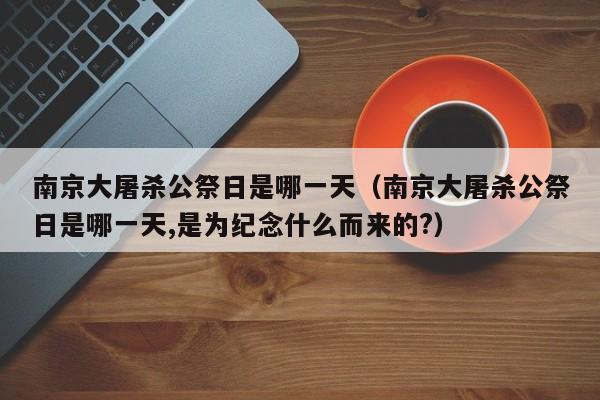 南京大屠杀公祭日是哪一天（南京大屠杀公祭日是哪一天,是为纪念什么而来的?）