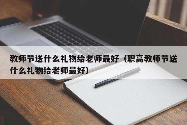 教师节送什么礼物给老师最好（职高教师节送什么礼物给老师最好）