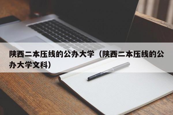 陕西二本压线的公办大学（陕西二本压线的公办大学文科）