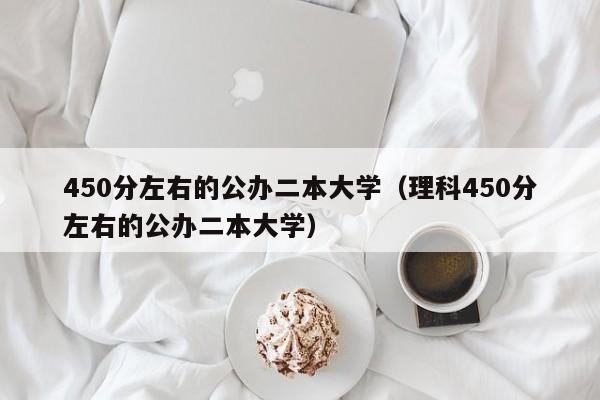 450分左右的公办二本大学（理科450分左右的公办二本大学）