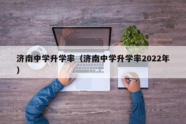 济南中学升学率（济南中学升学率2022年）