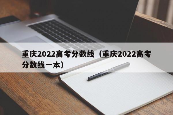 重庆2022高考分数线（重庆2022高考分数线一本）